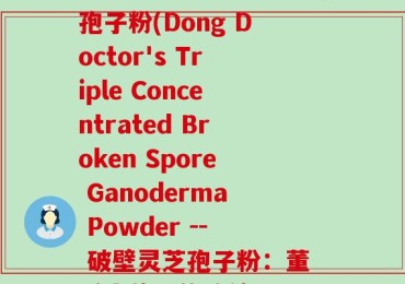 董博士牌三和破壁灵芝孢子粉(Dong Doctor's Triple Concentrated Broken Spore Ganoderma Powder -- 破壁灵芝孢子粉：董博士牌三倍浓缩)