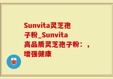 Sunvita灵芝孢子粉_Sunvita高品质灵芝孢子粉：，增强健康